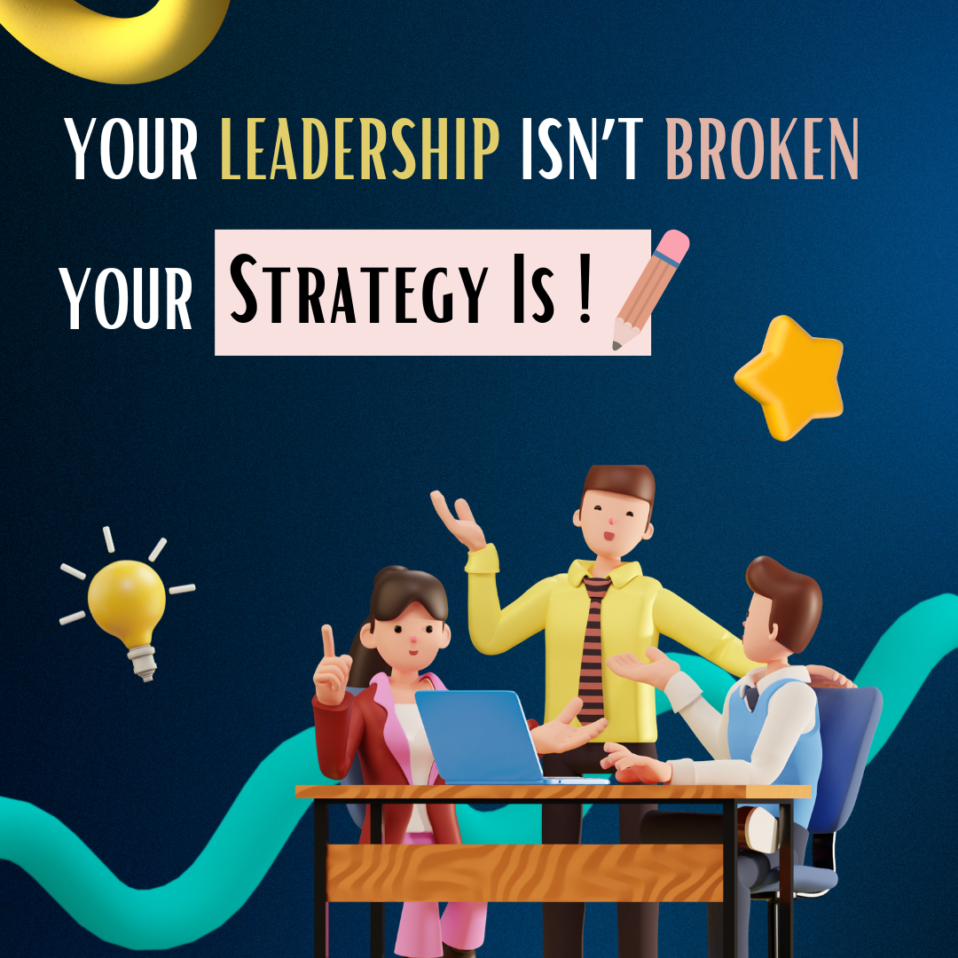 Your Leadership Isn’t Broken. Your Strategy Is!